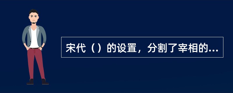 宋代（）的设置，分割了宰相的行政权。