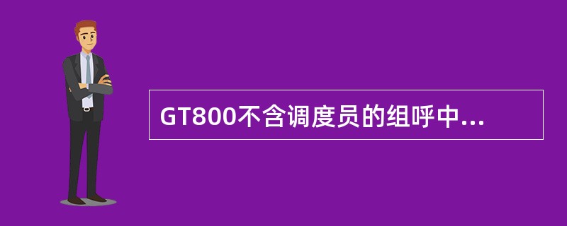 GT800不含调度员的组呼中，无论组呼成员的数量多少，同一小区，同一组呼组，只分