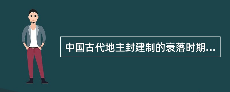 中国古代地主封建制的衰落时期是（）。