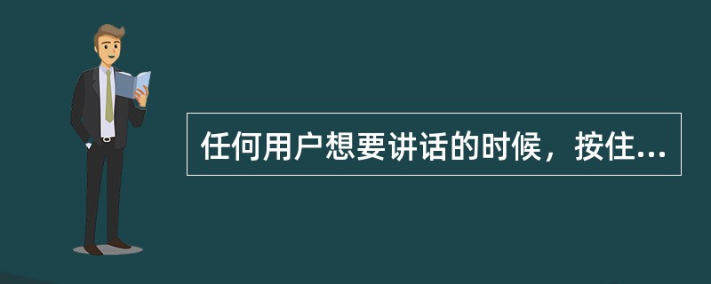 任何用户想要讲话的时候，按住PTT键成为收听者，释放PTT键后，开始讲话。