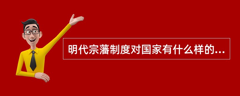 明代宗藩制度对国家有什么样的危害？为什么明朝要制定这样的宗藩制度？