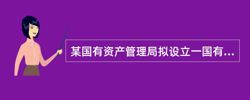 某国有资产管理局拟设立一国有独资公司A公司，并对A公司组织机构的设置作出如决议。