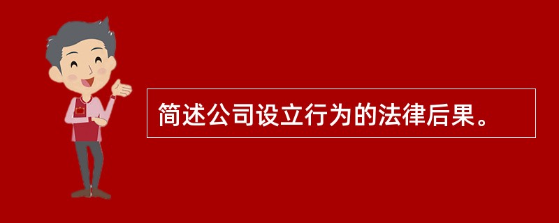 简述公司设立行为的法律后果。