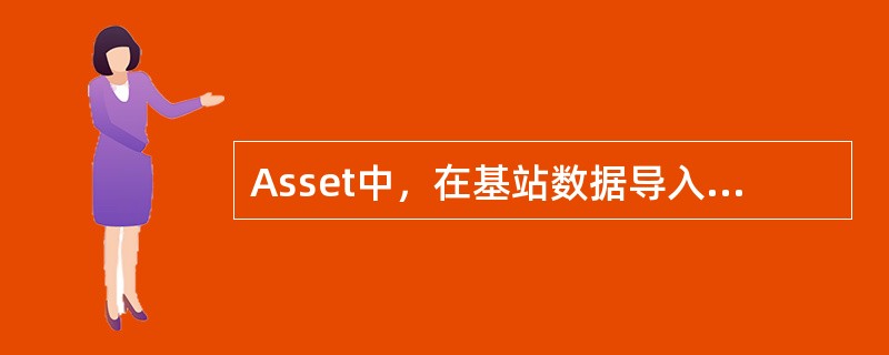 Asset中，在基站数据导入后，如果发现基站位置在电子地图上显示位置偏差太大，可