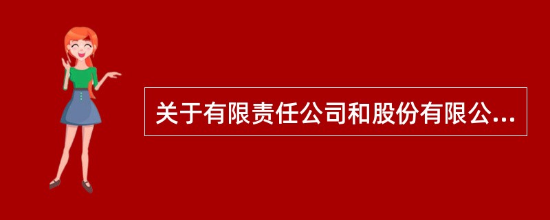 关于有限责任公司和股份有限公司，下列哪些表述是正确的？（）