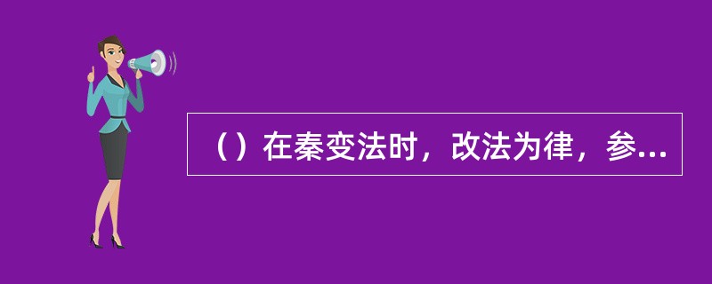 （）在秦变法时，改法为律，参照李悝的《法经》制定《秦律》。