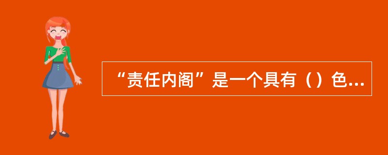 “责任内阁”是一个具有（）色彩的内阁。