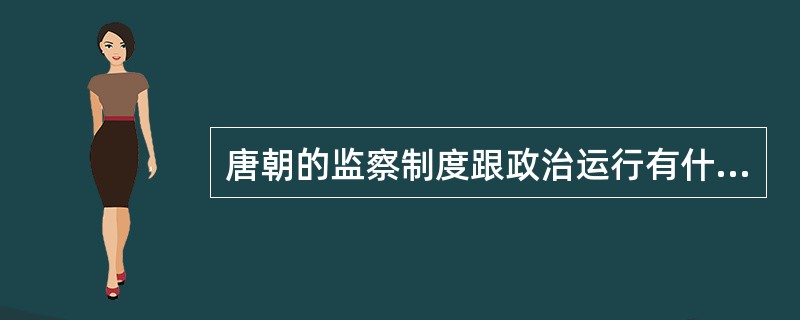 唐朝的监察制度跟政治运行有什么关系？