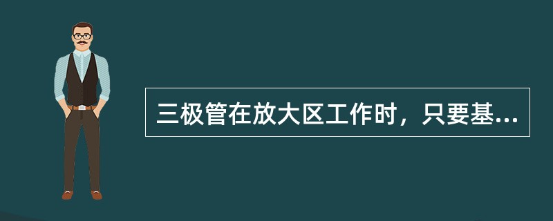 三极管在放大区工作时，只要基极电流有微小的变化，就会引起集电极电流较大的变化。