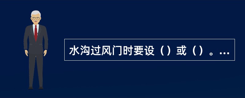 水沟过风门时要设（）或（）。通车风门要设（）。溜子道风门要设（）。风门前后（）米