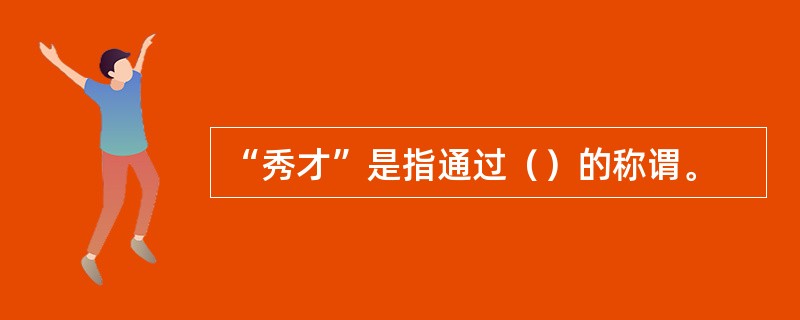 “秀才”是指通过（）的称谓。