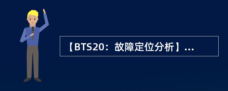 【BTS20：故障定位分析】配置为O4、在正常运行的某BTS20基站，有一块FP