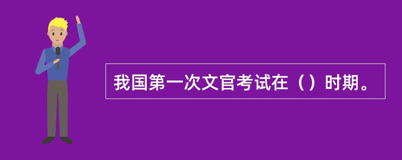 我国第一次文官考试在（）时期。