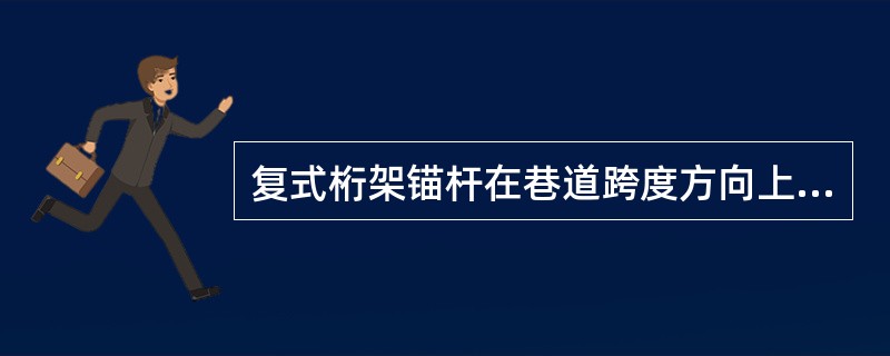 复式桁架锚杆在巷道跨度方向上由（）个单式桁架锚杆交错组成。
