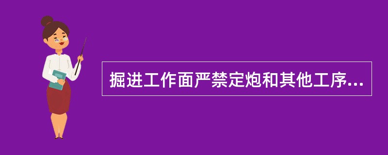 掘进工作面严禁定炮和其他工序（）作业。