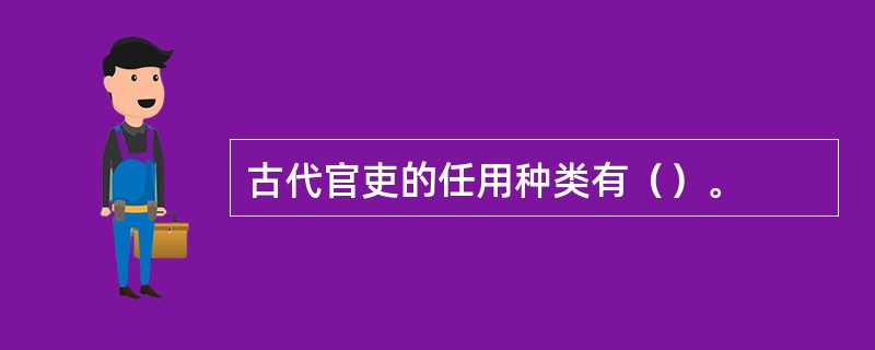 古代官吏的任用种类有（）。