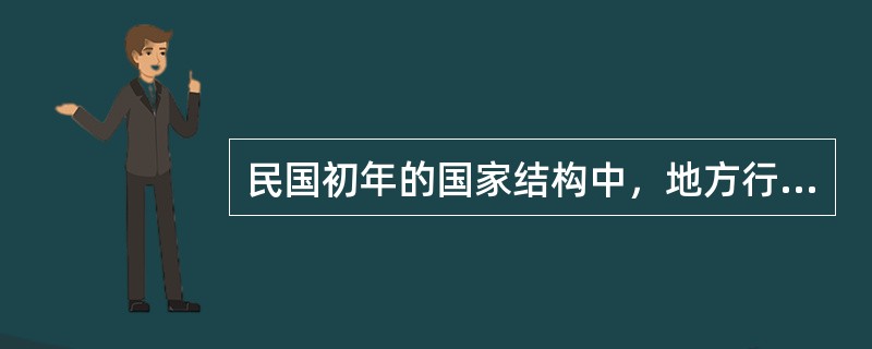 民国初年的国家结构中，地方行政区划所实行的三级区划从大至小分别是（）。