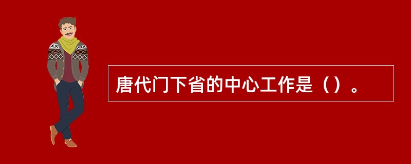 唐代门下省的中心工作是（）。