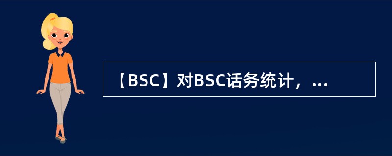 【BSC】对BSC话务统计，正确的描述有：（）