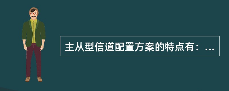 主从型信道配置方案的特点有：（）