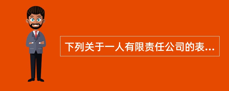 下列关于一人有限责任公司的表述，正确的有（）