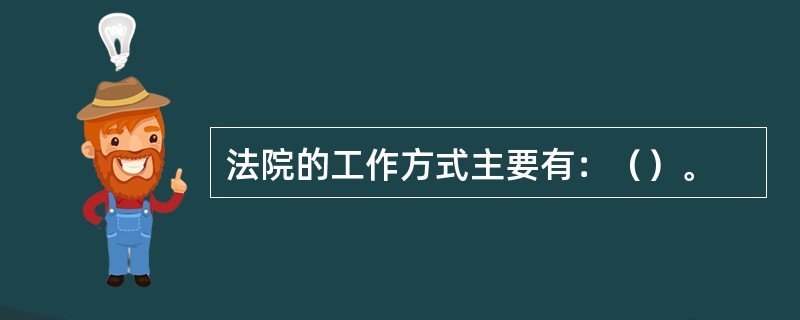 法院的工作方式主要有：（）。