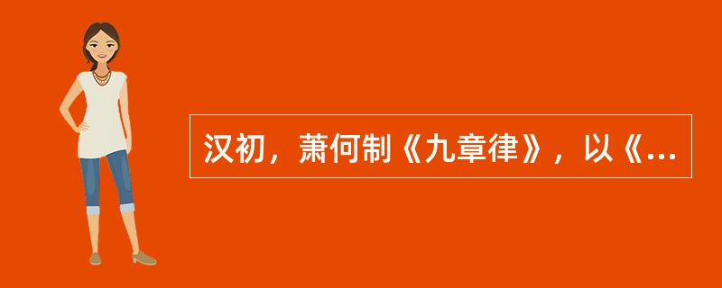 汉初，萧何制《九章律》，以《秦律》六篇的基础上增加了：（）。