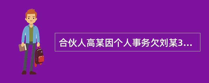 合伙人高某因个人事务欠刘某30万元债务，而刘某同时欠合伙企业27万元债务。高某的