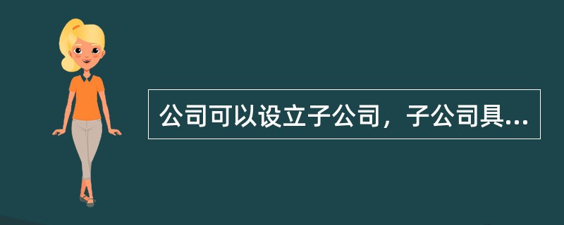 公司可以设立子公司，子公司具有法人资格，依法独立承担民事责任。