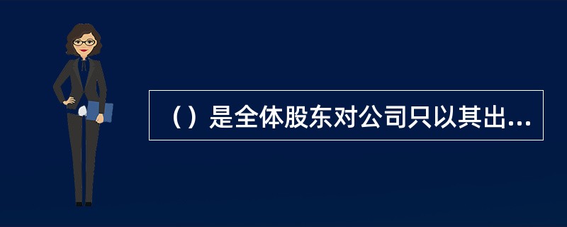 （）是全体股东对公司只以其出资额为限承担责任的公司。