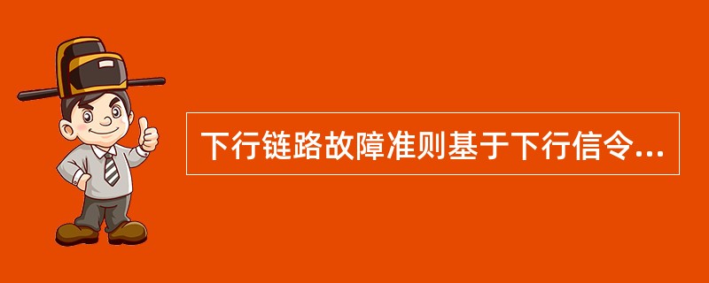 下行链路故障准则基于下行信令链路故障计数器DSC。当手机驻留在一个小区时，DSC