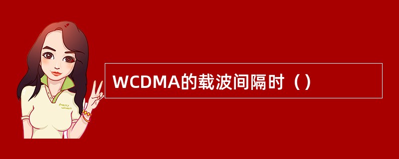 WCDMA的载波间隔时（）