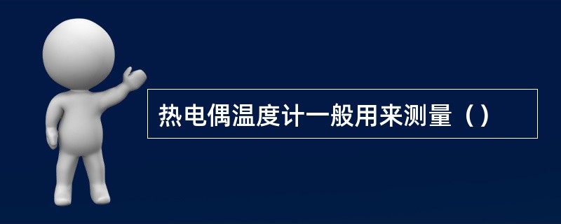 热电偶温度计一般用来测量（）