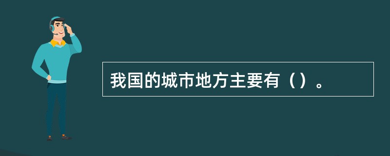 我国的城市地方主要有（）。