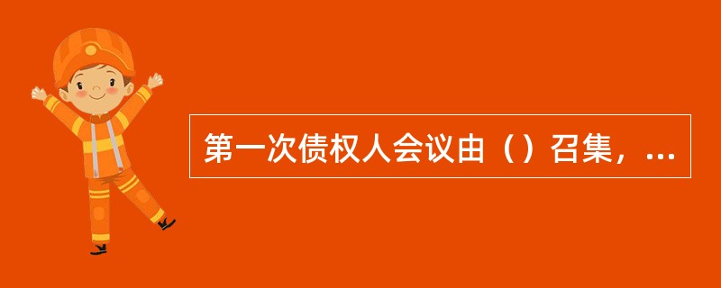 第一次债权人会议由（）召集，自债权申报期限届满之日起（）日内召开。（）