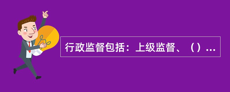 行政监督包括：上级监督、（）监督、监察监督。