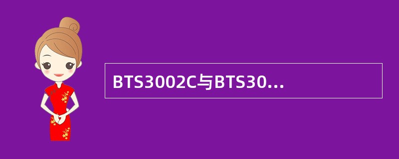 BTS3002C与BTS3001C相比，下面描述正确的有。（）