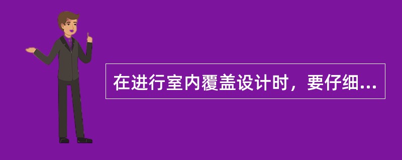 在进行室内覆盖设计时，要仔细进行功率预算。在某大楼的室内覆盖设计中，我们使用了基