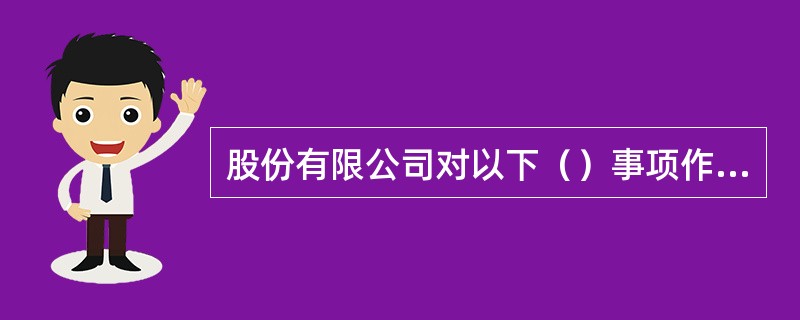 股份有限公司对以下（）事项作出的决议，必须经出席会议的股东所持表决权的三分之二以