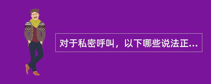 对于私密呼叫，以下哪些说法正确：（）