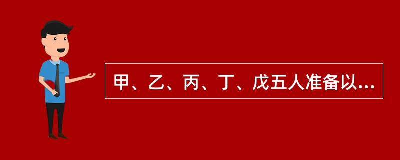 甲、乙、丙、丁、戊五人准备以募集方式设立一家股份有限公司，股本为9000万元。甲