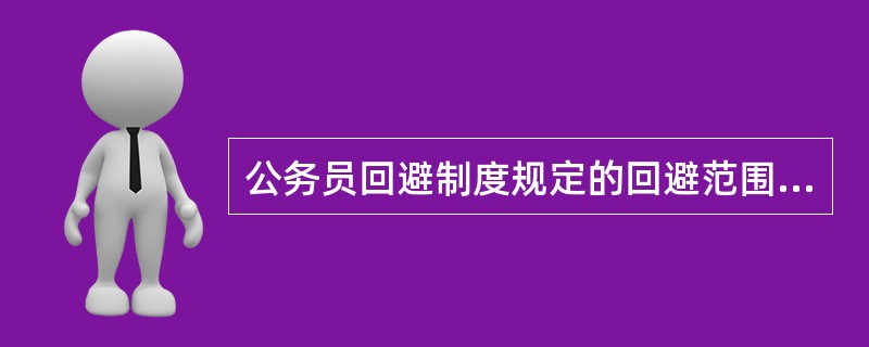 公务员回避制度规定的回避范围是：（）关系、（）关系、（）关系、（）关系。