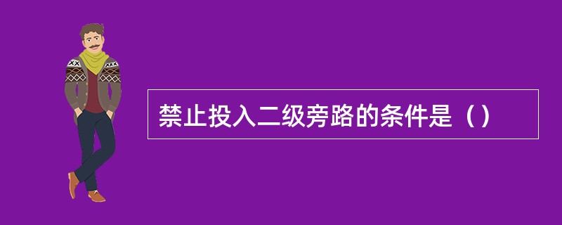 禁止投入二级旁路的条件是（）