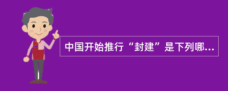 中国开始推行“封建”是下列哪个朝代（）