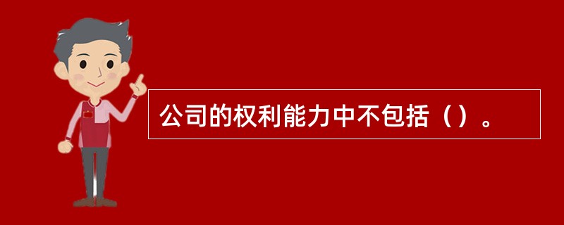 公司的权利能力中不包括（）。