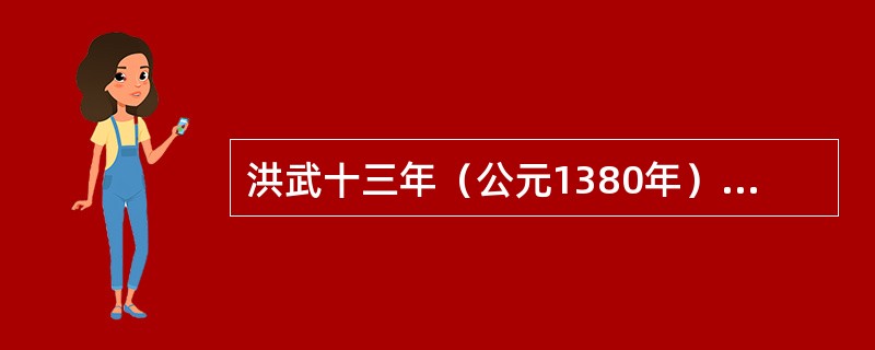 洪武十三年（公元1380年），明太祖以谋反罪，杀中书左丞相胡惟庸及大批亲胡官员，