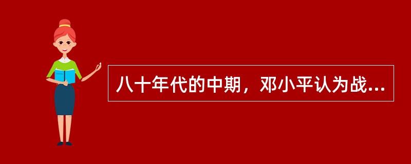 八十年代的中期，邓小平认为战争危险：（）