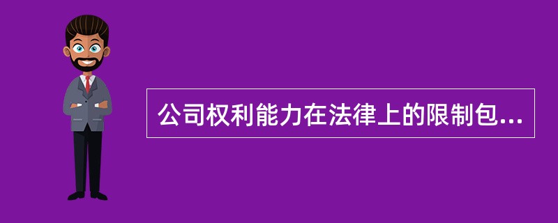 公司权利能力在法律上的限制包括（）