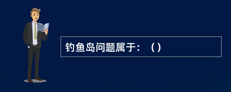 钓鱼岛问题属于：（）