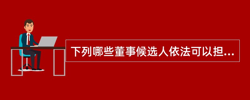 下列哪些董事候选人依法可以担任董事（）